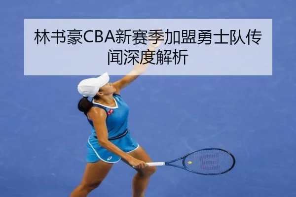 林书豪CBA新赛季加盟勇士队传闻深度解析